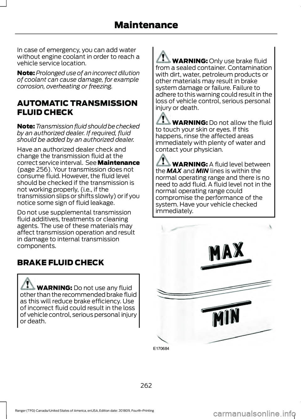 FORD RANGER 2019  Owners Manual In case of emergency, you can add water
without engine coolant in order to reach a
vehicle service location.
Note:
Prolonged use of an incorrect dilution
of coolant can cause damage, for example
corro