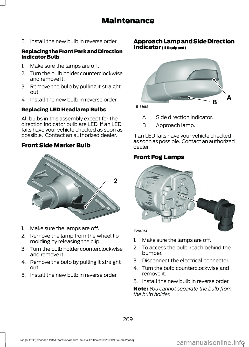 FORD RANGER 2019 User Guide 5. Install the new bulb in reverse order.
Replacing the Front Park and Direction
Indicator Bulb
1. Make sure the lamps are off.
2.
Turn the bulb holder counterclockwise
and remove it.
3. Remove the bu FORD RANGER 2019 User Guide 5. Install the new bulb in reverse order.
Replacing the Front Park and Direction
Indicator Bulb
1. Make sure the lamps are off.
2.
Turn the bulb holder counterclockwise
and remove it.
3. Remove the bu