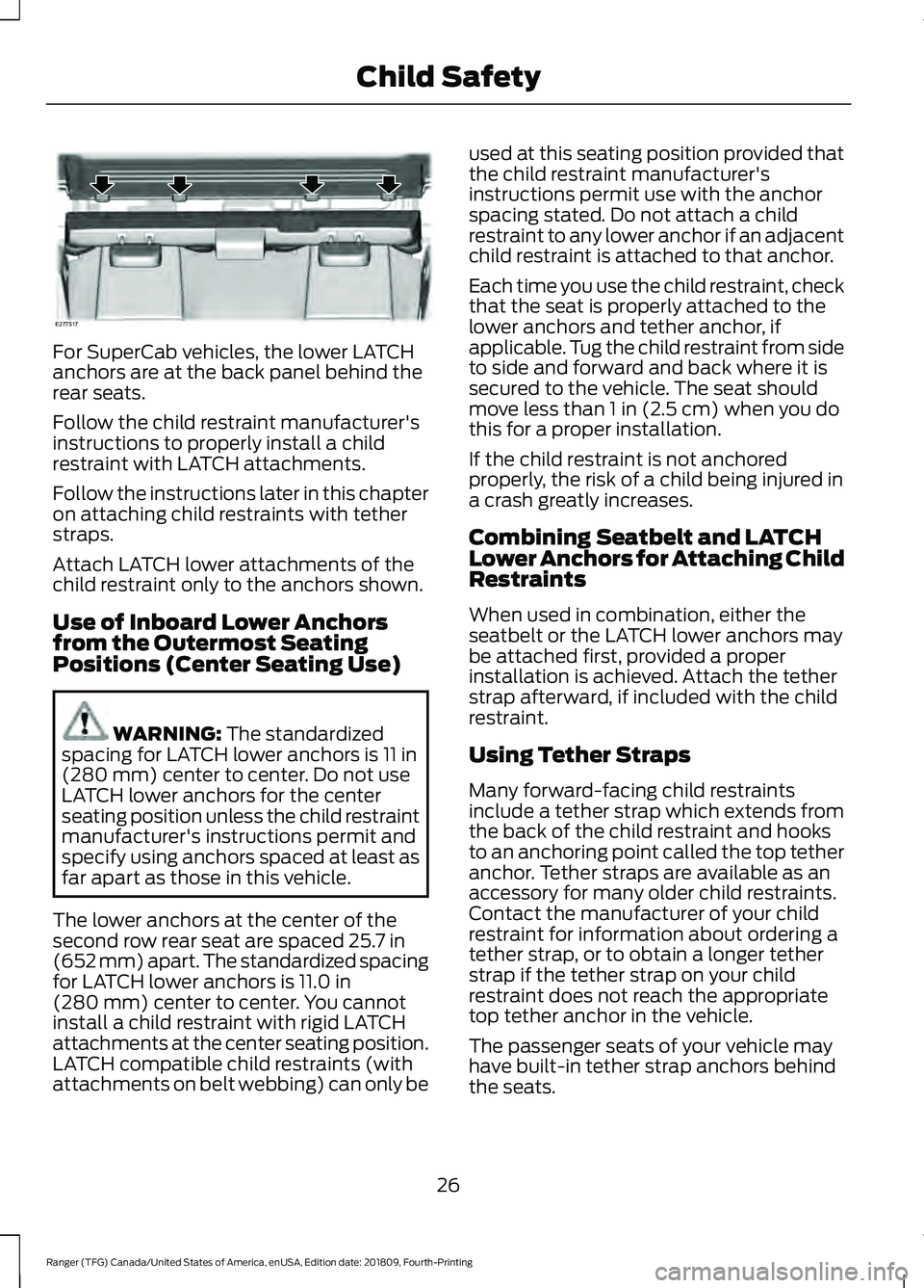 FORD RANGER 2019 Owners Manual For SuperCab vehicles, the lower LATCH
anchors are at the back panel behind the
rear seats.
Follow the child restraint manufacturer's
instructions to properly install a child
restraint with LATCH FORD RANGER 2019 Owners Manual For SuperCab vehicles, the lower LATCH
anchors are at the back panel behind the
rear seats.
Follow the child restraint manufacturer's
instructions to properly install a child
restraint with LATCH