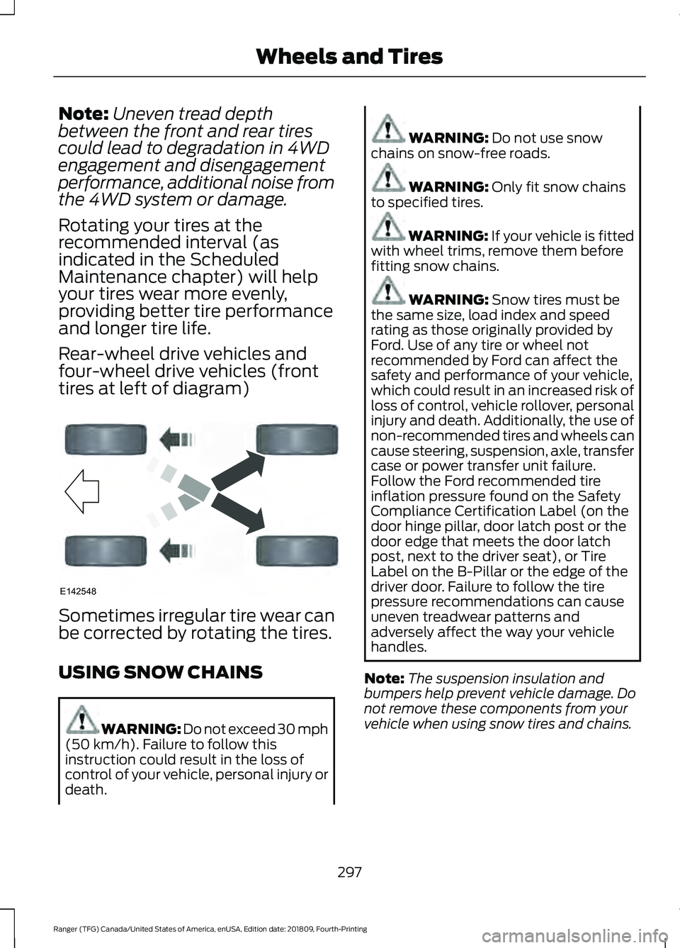 FORD RANGER 2019  Owners Manual Note:
Uneven tread depth
between the front and rear tires
could lead to degradation in 4WD
engagement and disengagement
performance, additional noise from
the 4WD system or damage.
Rotating your tires