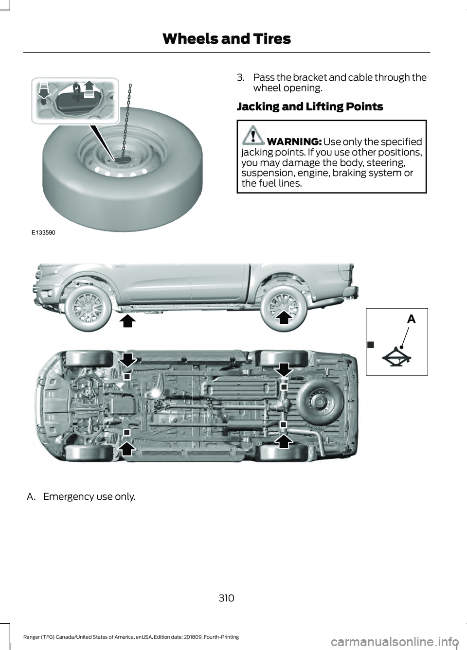 FORD RANGER 2019  Owners Manual 3.
Pass the bracket and cable through the
wheel opening.
Jacking and Lifting Points WARNING: Use only the specified
jacking points. If you use other positions,
you may damage the body, steering,
suspe