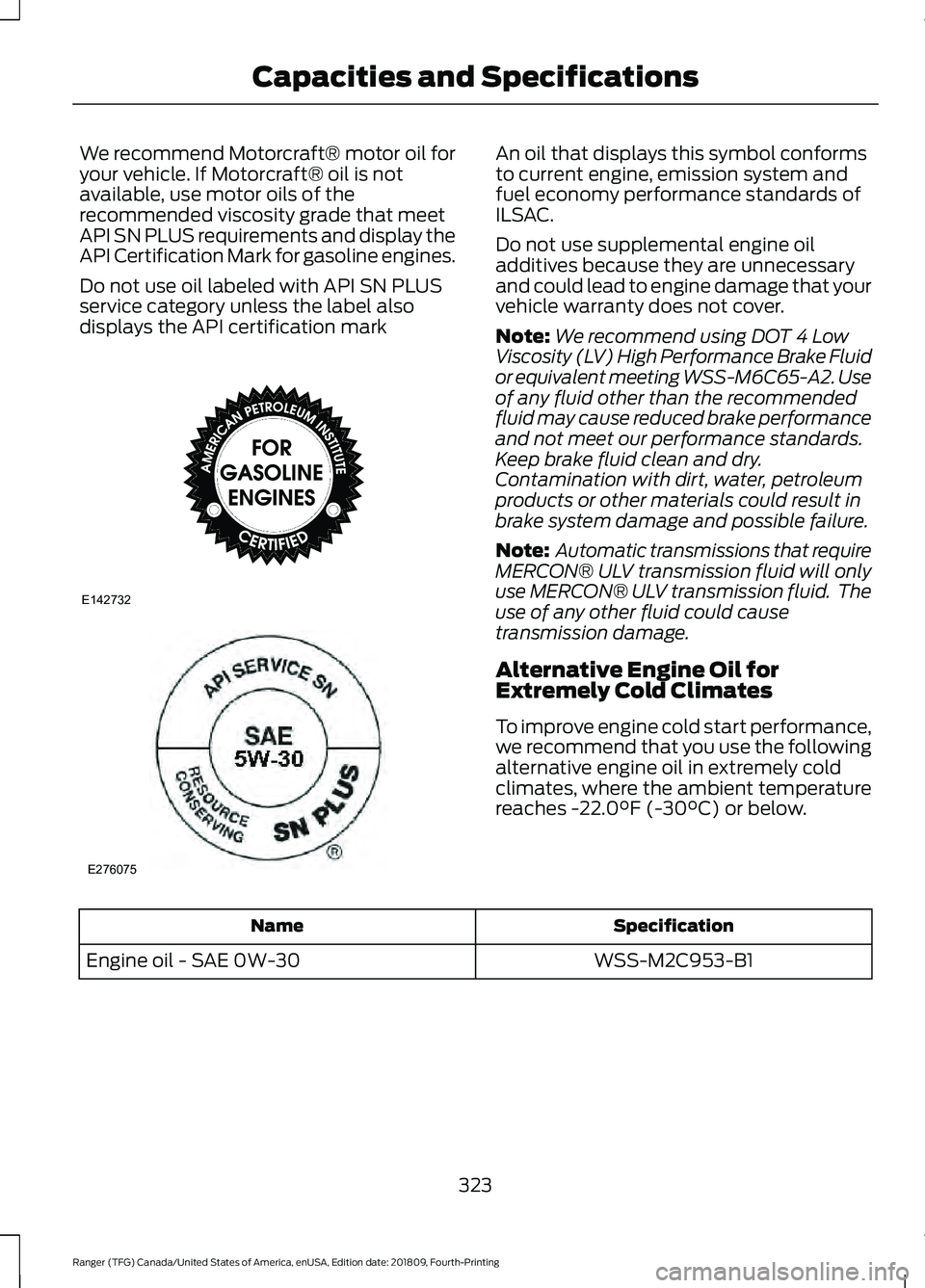 FORD RANGER 2019  Owners Manual We recommend Motorcraft® motor oil for
your vehicle. If Motorcraft® oil is not
available, use motor oils of the
recommended viscosity grade that meet
API SN PLUS requirements and display the
API Cer