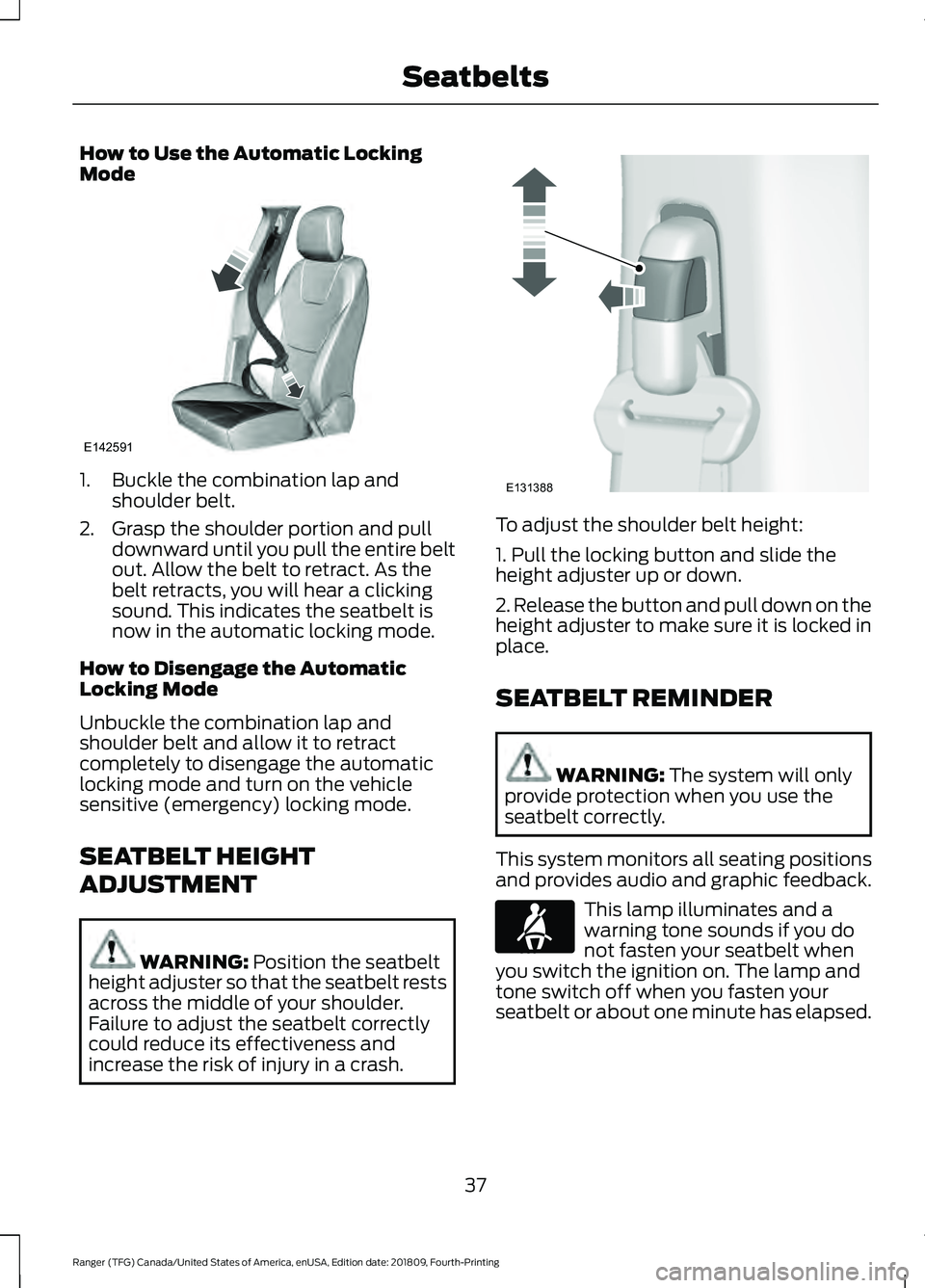 FORD RANGER 2019 Owners Manual How to Use the Automatic Locking
Mode
1. Buckle the combination lap and
shoulder belt.
2. Grasp the shoulder portion and pull downward until you pull the entire belt
out. Allow the belt to retract. As FORD RANGER 2019 Owners Manual How to Use the Automatic Locking
Mode
1. Buckle the combination lap and
shoulder belt.
2. Grasp the shoulder portion and pull downward until you pull the entire belt
out. Allow the belt to retract. As