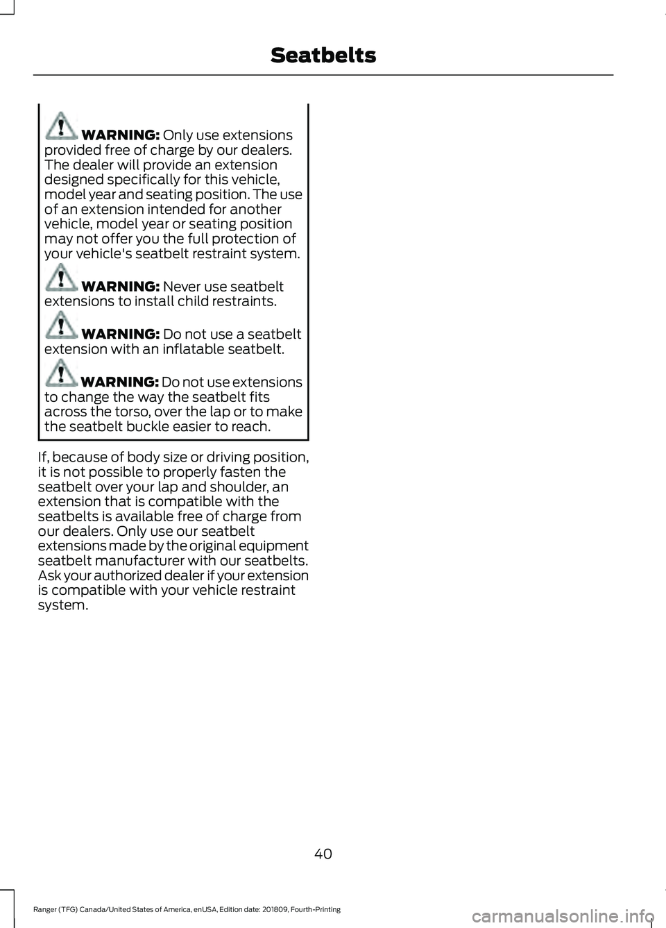FORD RANGER 2019 Service Manual WARNING: Only use extensions
provided free of charge by our dealers.
The dealer will provide an extension
designed specifically for this vehicle,
model year and seating position. The use
of an extensi FORD RANGER 2019 Service Manual WARNING: Only use extensions
provided free of charge by our dealers.
The dealer will provide an extension
designed specifically for this vehicle,
model year and seating position. The use
of an extensi