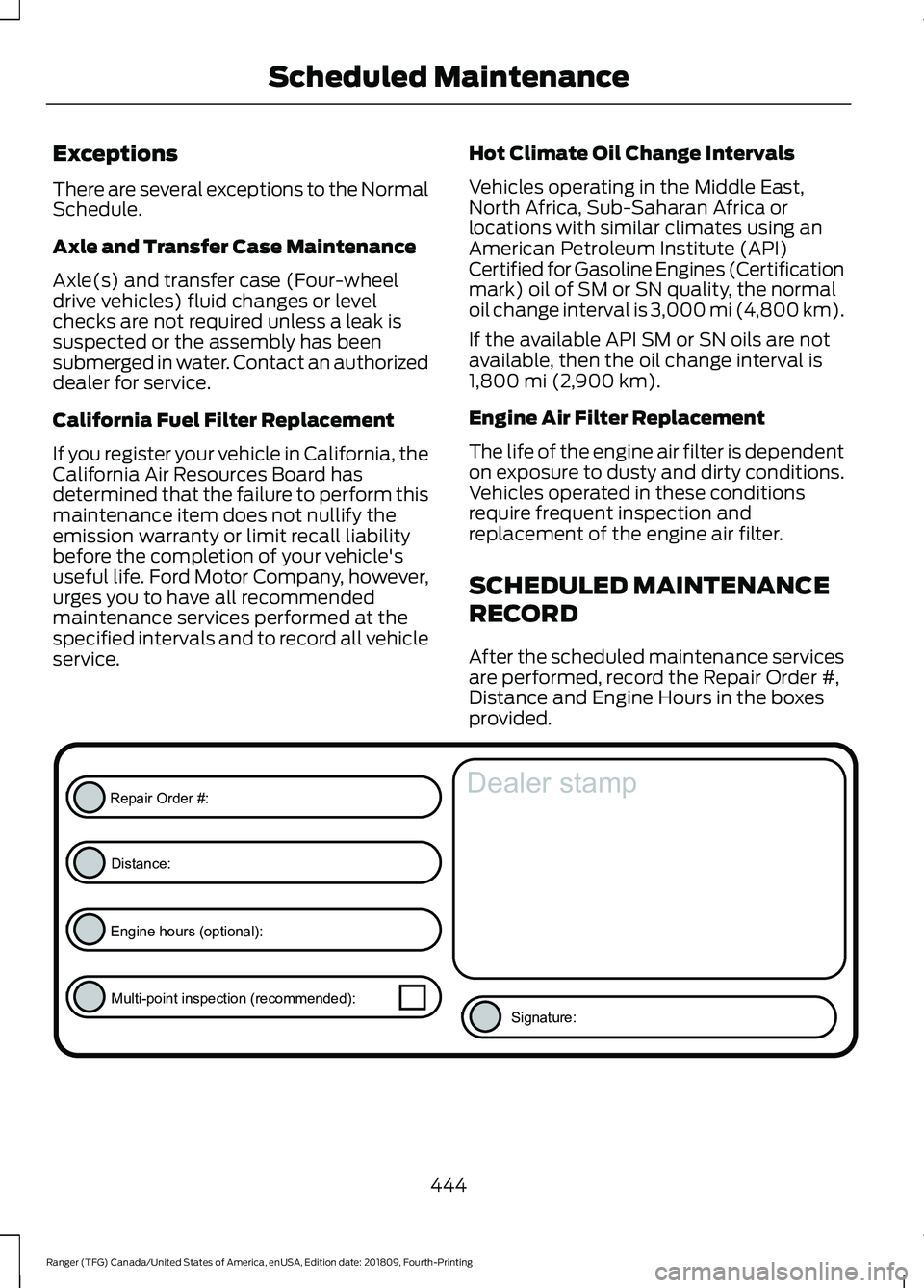 FORD RANGER 2019 Owners Guide Exceptions
There are several exceptions to the Normal
Schedule.
Axle and Transfer Case Maintenance
Axle(s) and transfer case (Four-wheel
drive vehicles) fluid changes or level
checks are not required 