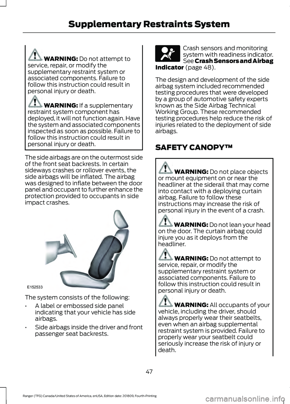 FORD RANGER 2019  Owners Manual WARNING: Do not attempt to
service, repair, or modify the
supplementary restraint system or
associated components. Failure to
follow this instruction could result in
personal injury or death. WARNING: