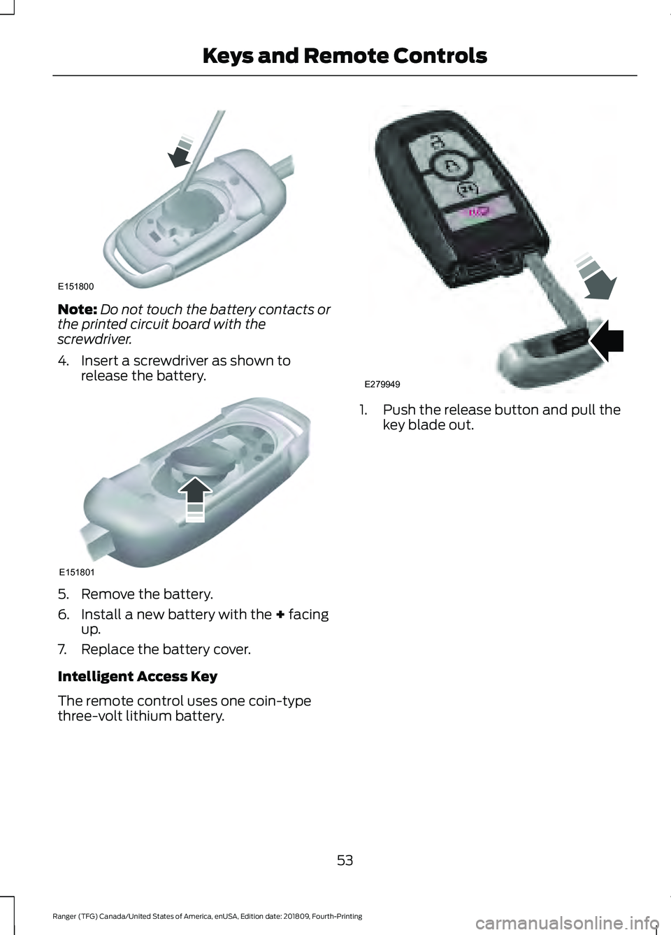 FORD RANGER 2019  Owners Manual Note:
Do not touch the battery contacts or
the printed circuit board with the
screwdriver.
4. Insert a screwdriver as shown to release the battery. 5. Remove the battery.
6. Install a new battery with