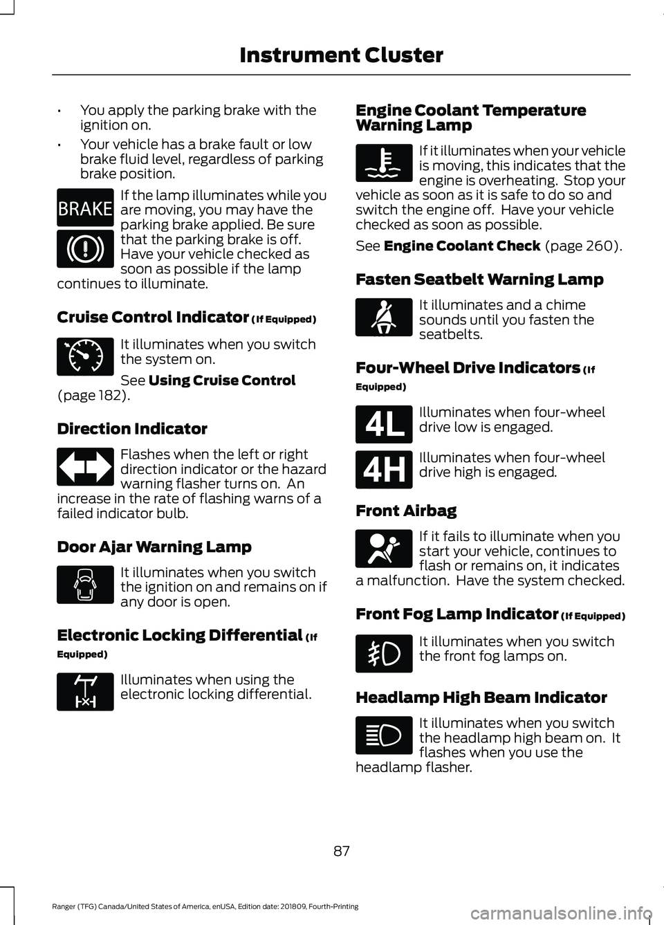 FORD RANGER 2019 Owners Manual •
You apply the parking brake with the
ignition on.
• Your vehicle has a brake fault or low
brake fluid level, regardless of parking
brake position. If the lamp illuminates while you
are moving, y FORD RANGER 2019 Owners Manual •
You apply the parking brake with the
ignition on.
• Your vehicle has a brake fault or low
brake fluid level, regardless of parking
brake position. If the lamp illuminates while you
are moving, y