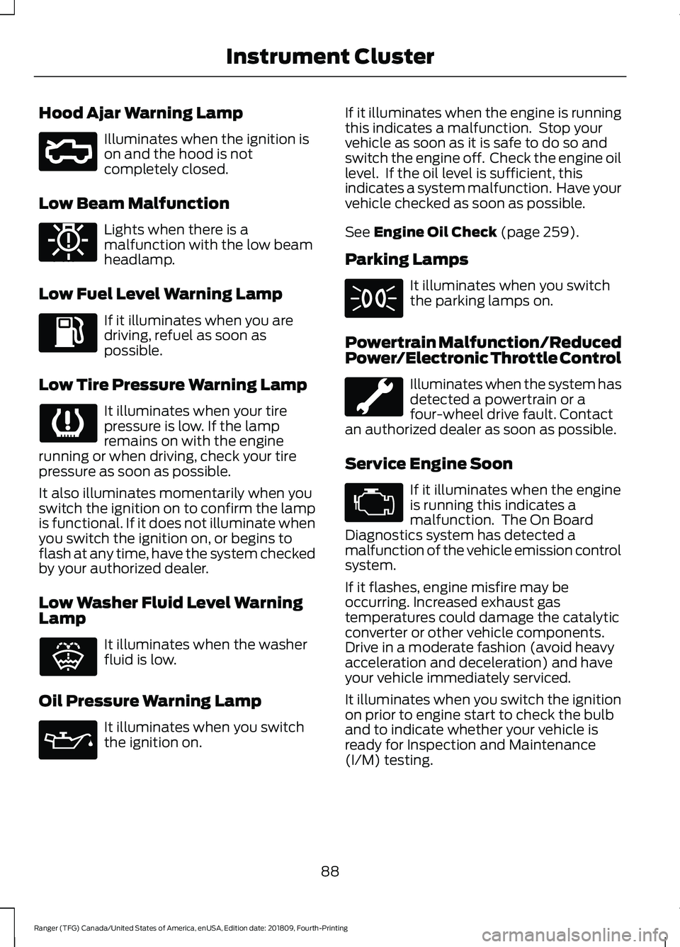 FORD RANGER 2019 Owners Manual Hood Ajar Warning Lamp
Illuminates when the ignition is
on and the hood is not
completely closed.
Low Beam Malfunction Lights when there is a
malfunction with the low beam
headlamp.
Low Fuel Level War FORD RANGER 2019 Owners Manual Hood Ajar Warning Lamp
Illuminates when the ignition is
on and the hood is not
completely closed.
Low Beam Malfunction Lights when there is a
malfunction with the low beam
headlamp.
Low Fuel Level War