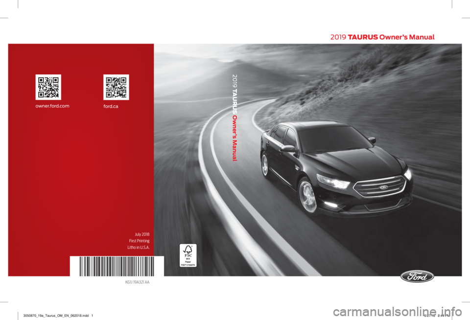 FORD TAURUS 2019 Owners Manual 2019 TAURUS Owner’s Manual
2019 TAURUS Owner’s Manual
July 2018
First Printing
Litho in U.S.A.
KG1J 19A321 AA
ford.caowner.ford.com
3050870_19a_Taurus_OM_EN_062018.indd 16/27/18 2:44 PM FORD TAURUS 2019 Owners Manual 2019 TAURUS Owner’s Manual
2019 TAURUS Owner’s Manual
July 2018
First Printing
Litho in U.S.A.
KG1J 19A321 AA
ford.caowner.ford.com
3050870_19a_Taurus_OM_EN_062018.indd 16/27/18 2:44 PM