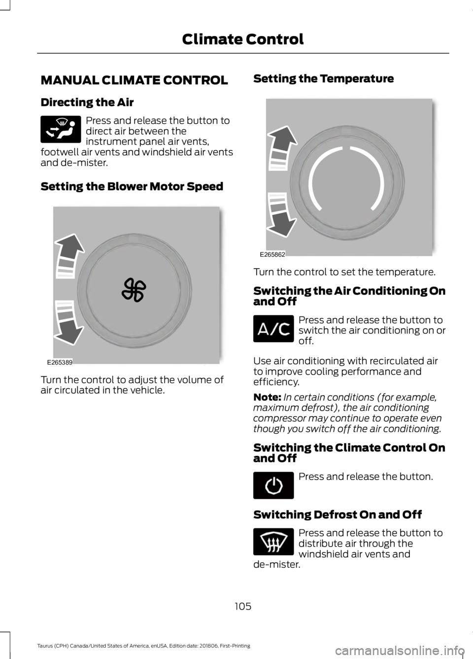 FORD TAURUS 2019 Owners Manual MANUAL CLIMATE CONTROL
Directing the Air
Press and release the button to
direct air between the
instrument panel air vents,
footwell air vents and windshield air vents
and de-mister.
Setting the Blowe FORD TAURUS 2019 Owners Manual MANUAL CLIMATE CONTROL
Directing the Air
Press and release the button to
direct air between the
instrument panel air vents,
footwell air vents and windshield air vents
and de-mister.
Setting the Blowe