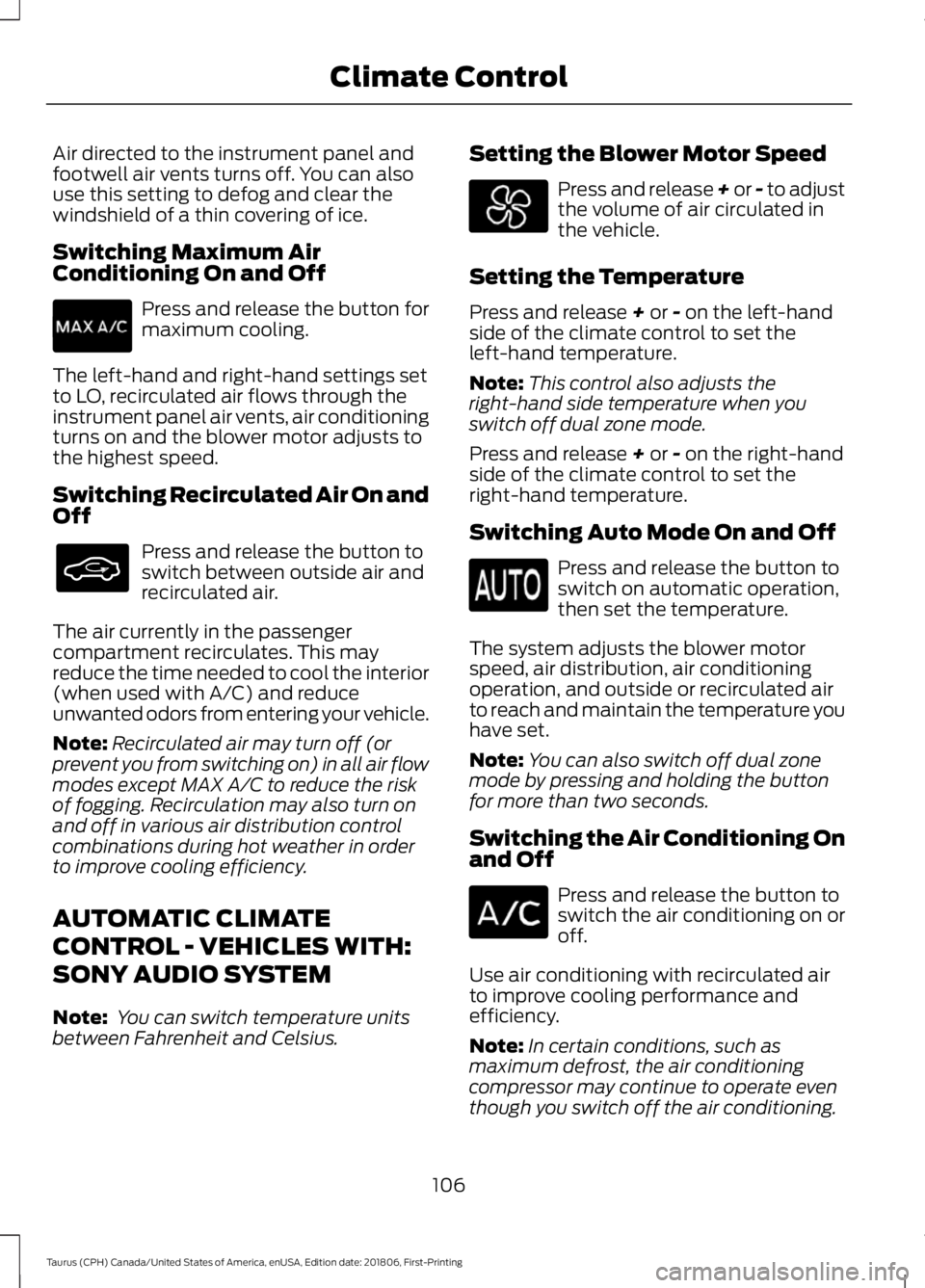 FORD TAURUS 2019 Owners Manual Air directed to the instrument panel and
footwell air vents turns off. You can also
use this setting to defog and clear the
windshield of a thin covering of ice.
Switching Maximum Air
Conditioning On FORD TAURUS 2019 Owners Manual Air directed to the instrument panel and
footwell air vents turns off. You can also
use this setting to defog and clear the
windshield of a thin covering of ice.
Switching Maximum Air
Conditioning On