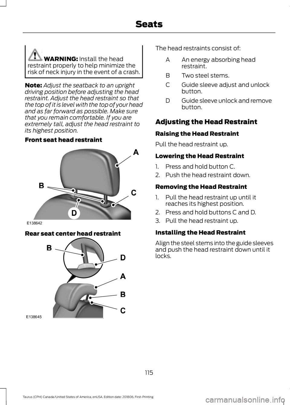 FORD TAURUS 2019 Owners Manual WARNING: Install the head
restraint properly to help minimize the
risk of neck injury in the event of a crash.
Note: Adjust the seatback to an upright
driving position before adjusting the head
restra FORD TAURUS 2019 Owners Manual WARNING: Install the head
restraint properly to help minimize the
risk of neck injury in the event of a crash.
Note: Adjust the seatback to an upright
driving position before adjusting the head
restra
