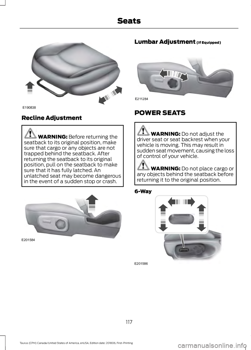 FORD TAURUS 2019 Owners Manual Recline Adjustment
WARNING: Before returning the
seatback to its original position, make
sure that cargo or any objects are not
trapped behind the seatback. After
returning the seatback to its origina FORD TAURUS 2019 Owners Manual Recline Adjustment
WARNING: Before returning the
seatback to its original position, make
sure that cargo or any objects are not
trapped behind the seatback. After
returning the seatback to its origina