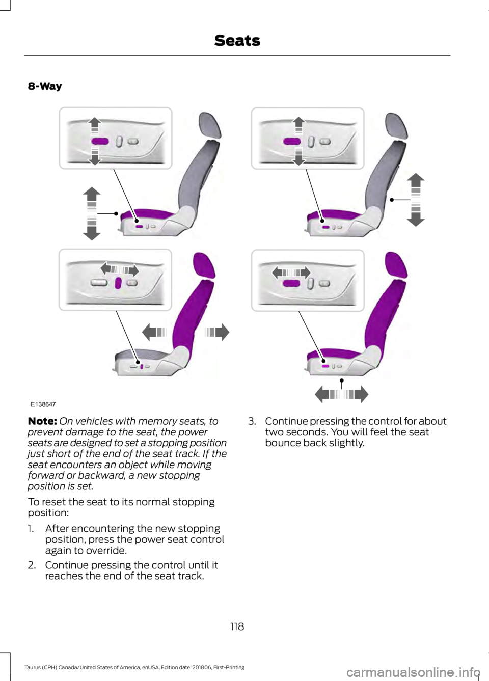 FORD TAURUS 2019 Owners Manual 8-Way
Note:
On vehicles with memory seats, to
prevent damage to the seat, the power
seats are designed to set a stopping position
just short of the end of the seat track. If the
seat encounters an obj FORD TAURUS 2019 Owners Manual 8-Way
Note:
On vehicles with memory seats, to
prevent damage to the seat, the power
seats are designed to set a stopping position
just short of the end of the seat track. If the
seat encounters an obj