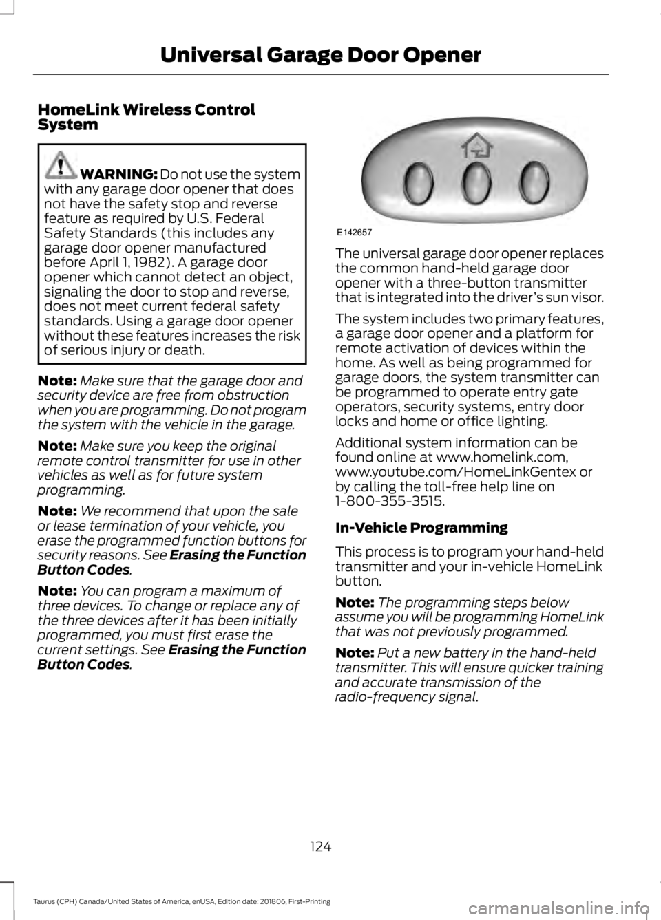 FORD TAURUS 2019 Owners Manual HomeLink Wireless Control
System
WARNING: Do not use the system
with any garage door opener that does
not have the safety stop and reverse
feature as required by U.S. Federal
Safety Standards (this in FORD TAURUS 2019 Owners Manual HomeLink Wireless Control
System
WARNING: Do not use the system
with any garage door opener that does
not have the safety stop and reverse
feature as required by U.S. Federal
Safety Standards (this in