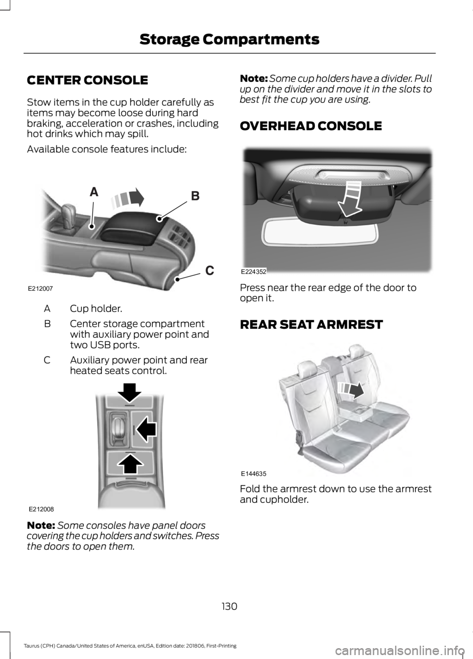 FORD TAURUS 2019 Owners Manual CENTER CONSOLE
Stow items in the cup holder carefully as
items may become loose during hard
braking, acceleration or crashes, including
hot drinks which may spill.
Available console features include:
FORD TAURUS 2019 Owners Manual CENTER CONSOLE
Stow items in the cup holder carefully as
items may become loose during hard
braking, acceleration or crashes, including
hot drinks which may spill.
Available console features include: