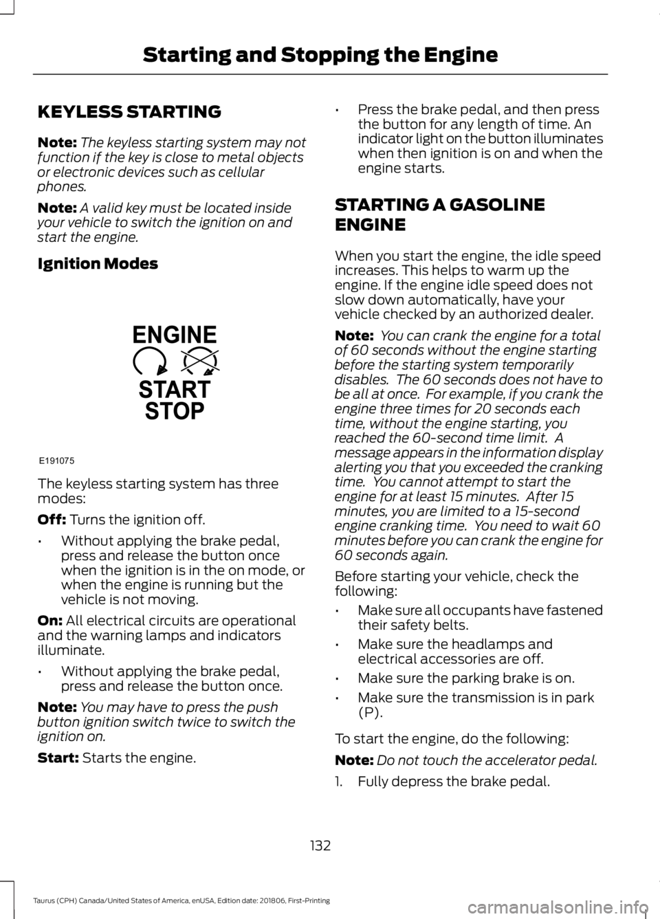 FORD TAURUS 2019 Owners Manual KEYLESS STARTING
Note:
The keyless starting system may not
function if the key is close to metal objects
or electronic devices such as cellular
phones.
Note: A valid key must be located inside
your ve FORD TAURUS 2019 Owners Manual KEYLESS STARTING
Note:
The keyless starting system may not
function if the key is close to metal objects
or electronic devices such as cellular
phones.
Note: A valid key must be located inside
your ve