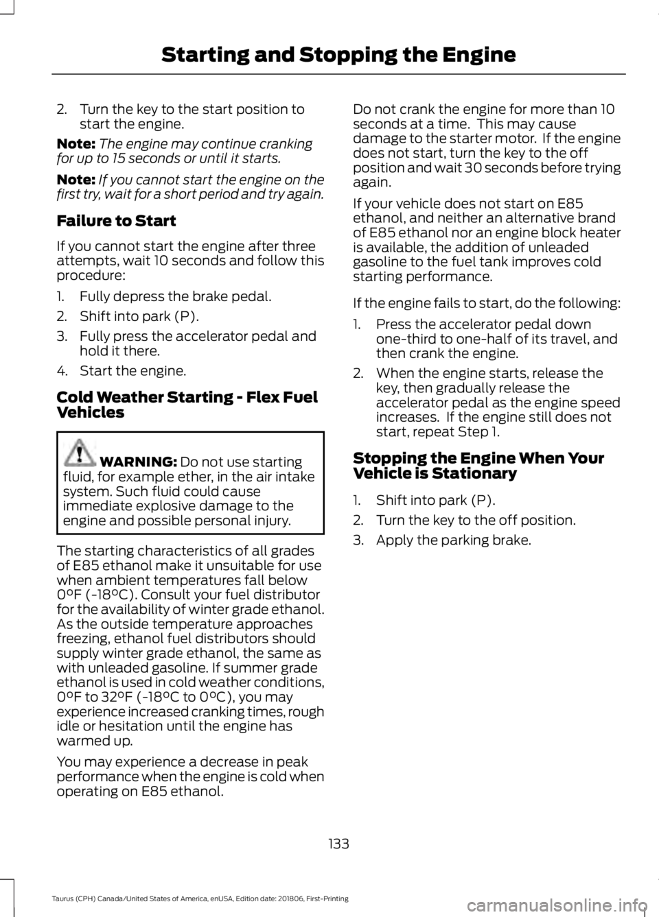 FORD TAURUS 2019 Owners Manual 2. Turn the key to the start position to
start the engine.
Note: The engine may continue cranking
for up to 15 seconds or until it starts.
Note: If you cannot start the engine on the
first try, wait f FORD TAURUS 2019 Owners Manual 2. Turn the key to the start position to
start the engine.
Note: The engine may continue cranking
for up to 15 seconds or until it starts.
Note: If you cannot start the engine on the
first try, wait f