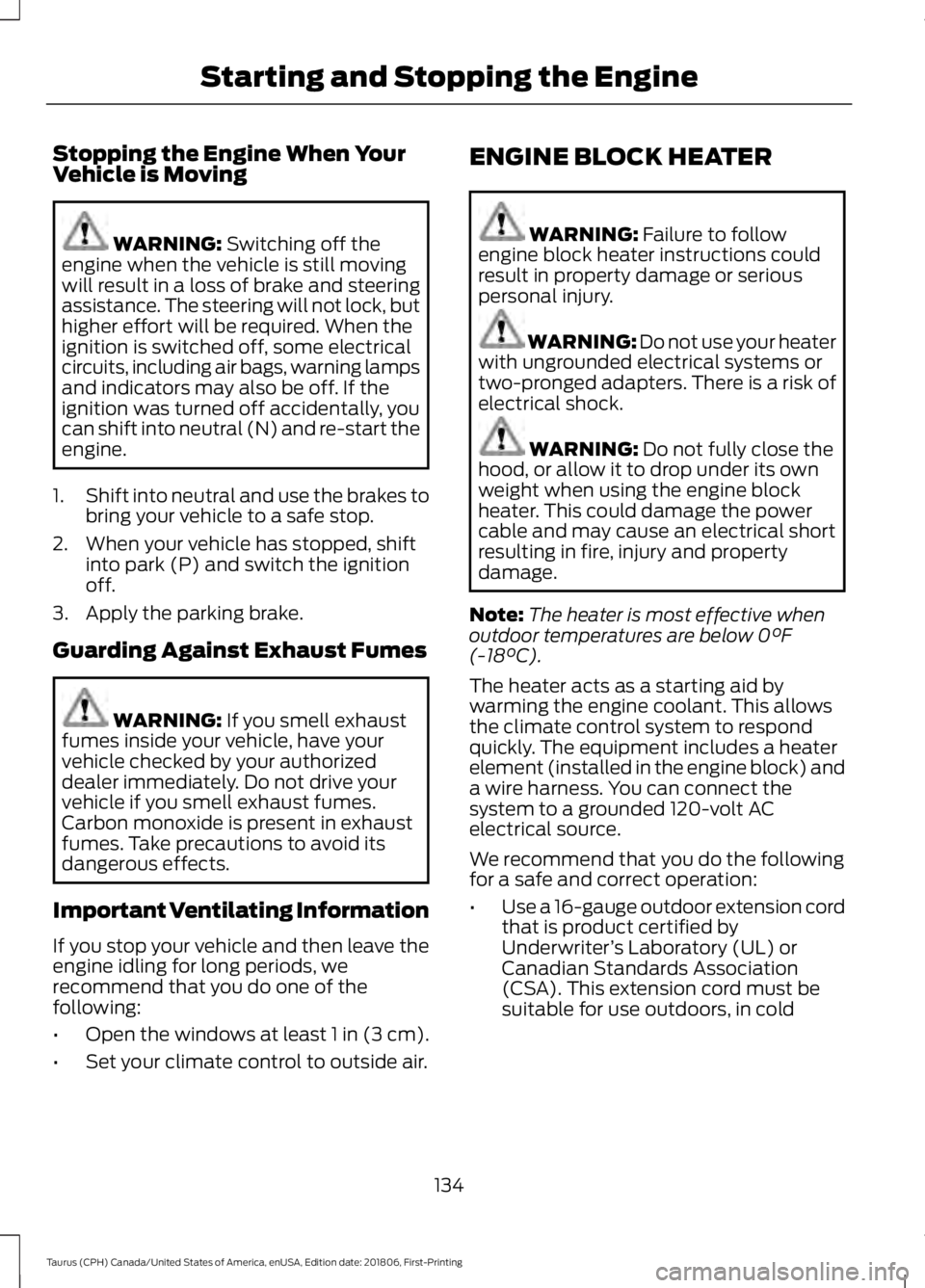 FORD TAURUS 2019 Owners Manual Stopping the Engine When Your
Vehicle is Moving
WARNING: Switching off the
engine when the vehicle is still moving
will result in a loss of brake and steering
assistance. The steering will not lock, b FORD TAURUS 2019 Owners Manual Stopping the Engine When Your
Vehicle is Moving
WARNING: Switching off the
engine when the vehicle is still moving
will result in a loss of brake and steering
assistance. The steering will not lock, b