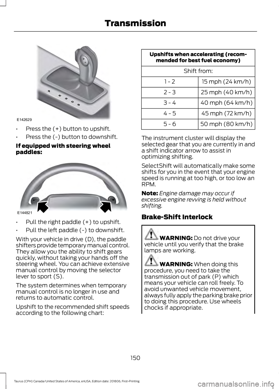 FORD TAURUS 2019 Owners Manual •
Press the (+) button to upshift.
• Press the (-) button to downshift.
If equipped with steering wheel
paddles: •
Pull the right paddle (+) to upshift.
• Pull the left paddle (-) to downshift FORD TAURUS 2019 Owners Manual •
Press the (+) button to upshift.
• Press the (-) button to downshift.
If equipped with steering wheel
paddles: •
Pull the right paddle (+) to upshift.
• Pull the left paddle (-) to downshift