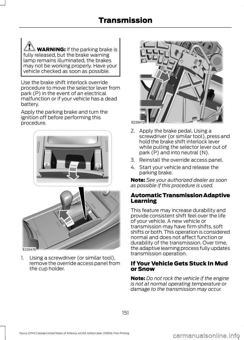FORD TAURUS 2019 Owners Manual WARNING: If the parking brake is
fully released, but the brake warning
lamp remains illuminated, the brakes
may not be working properly. Have your
vehicle checked as soon as possible.
Use the brake sh FORD TAURUS 2019 Owners Manual WARNING: If the parking brake is
fully released, but the brake warning
lamp remains illuminated, the brakes
may not be working properly. Have your
vehicle checked as soon as possible.
Use the brake sh