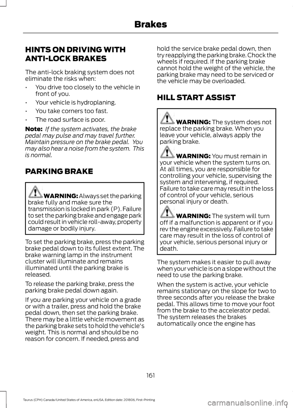 FORD TAURUS 2019 Owners Manual HINTS ON DRIVING WITH
ANTI-LOCK BRAKES
The anti-lock braking system does not
eliminate the risks when:
•
You drive too closely to the vehicle in
front of you.
• Your vehicle is hydroplaning.
• Y FORD TAURUS 2019 Owners Manual HINTS ON DRIVING WITH
ANTI-LOCK BRAKES
The anti-lock braking system does not
eliminate the risks when:
•
You drive too closely to the vehicle in
front of you.
• Your vehicle is hydroplaning.
• Y
