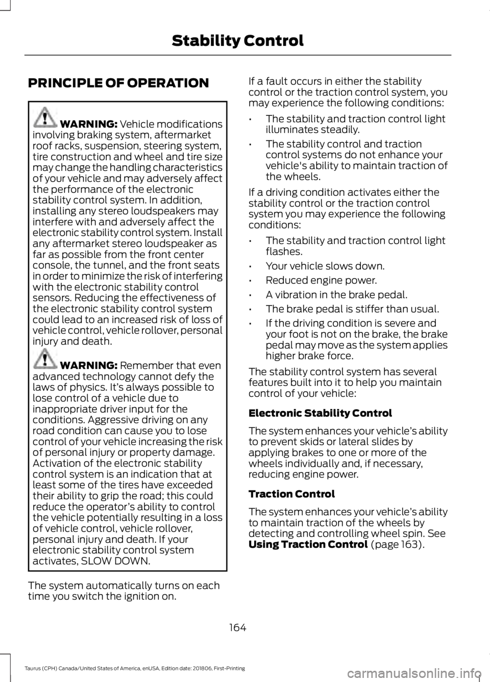 FORD TAURUS 2019 Owners Manual PRINCIPLE OF OPERATION
WARNING: Vehicle modifications
involving braking system, aftermarket
roof racks, suspension, steering system,
tire construction and wheel and tire size
may change the handling c FORD TAURUS 2019 Owners Manual PRINCIPLE OF OPERATION
WARNING: Vehicle modifications
involving braking system, aftermarket
roof racks, suspension, steering system,
tire construction and wheel and tire size
may change the handling c