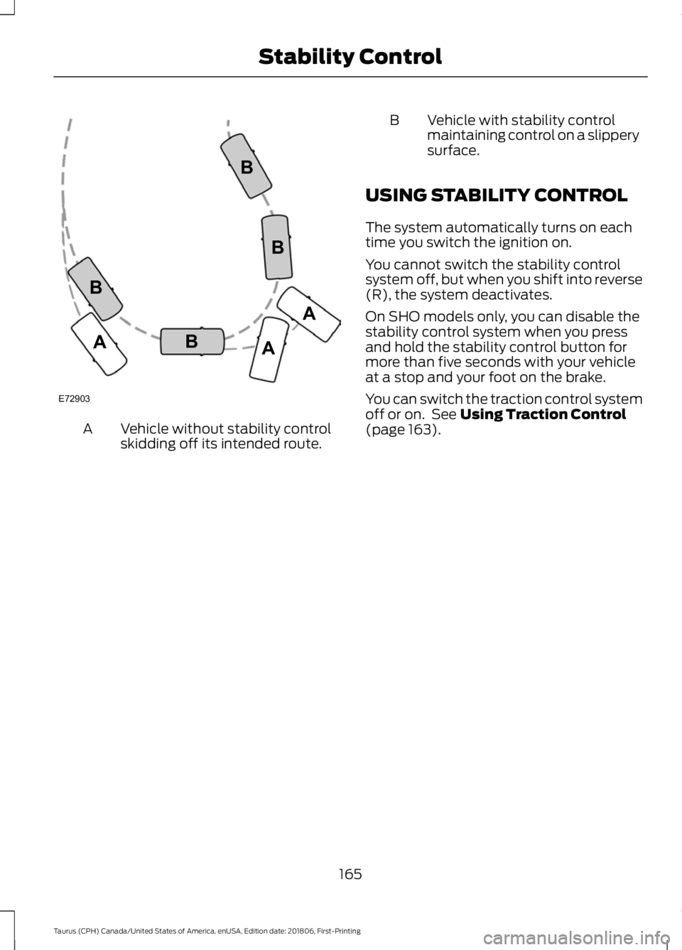 FORD TAURUS 2019 Owners Manual Vehicle without stability control
skidding off its intended route.
A B Vehicle with stability control
maintaining control on a slippery
surface.
USING STABILITY CONTROL
The system automatically turns FORD TAURUS 2019 Owners Manual Vehicle without stability control
skidding off its intended route.
A B Vehicle with stability control
maintaining control on a slippery
surface.
USING STABILITY CONTROL
The system automatically turns