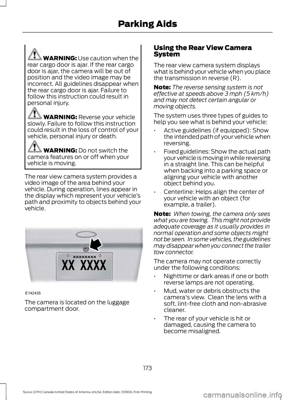 FORD TAURUS 2019 Owners Manual WARNING: Use caution when the
rear cargo door is ajar. If the rear cargo
door is ajar, the camera will be out of
position and the video image may be
incorrect. All guidelines disappear when
the rear c FORD TAURUS 2019 Owners Manual WARNING: Use caution when the
rear cargo door is ajar. If the rear cargo
door is ajar, the camera will be out of
position and the video image may be
incorrect. All guidelines disappear when
the rear c