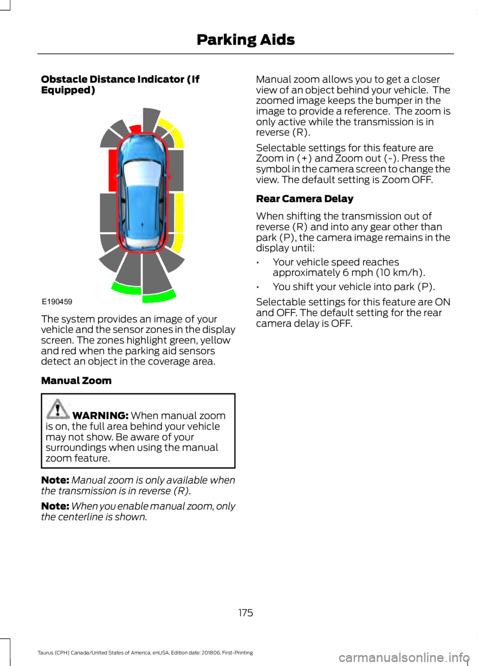 FORD TAURUS 2019 Owners Manual Obstacle Distance Indicator (If
Equipped)
The system provides an image of your
vehicle and the sensor zones in the display
screen. The zones highlight green, yellow
and red when the parking aid sensor FORD TAURUS 2019 Owners Manual Obstacle Distance Indicator (If
Equipped)
The system provides an image of your
vehicle and the sensor zones in the display
screen. The zones highlight green, yellow
and red when the parking aid sensor