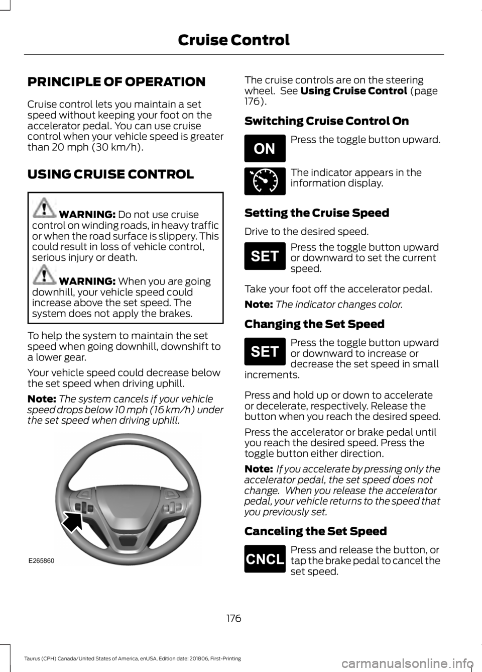 FORD TAURUS 2019 Owners Manual PRINCIPLE OF OPERATION
Cruise control lets you maintain a set
speed without keeping your foot on the
accelerator pedal. You can use cruise
control when your vehicle speed is greater
than 20 mph (30 km FORD TAURUS 2019 Owners Manual PRINCIPLE OF OPERATION
Cruise control lets you maintain a set
speed without keeping your foot on the
accelerator pedal. You can use cruise
control when your vehicle speed is greater
than 20 mph (30 km