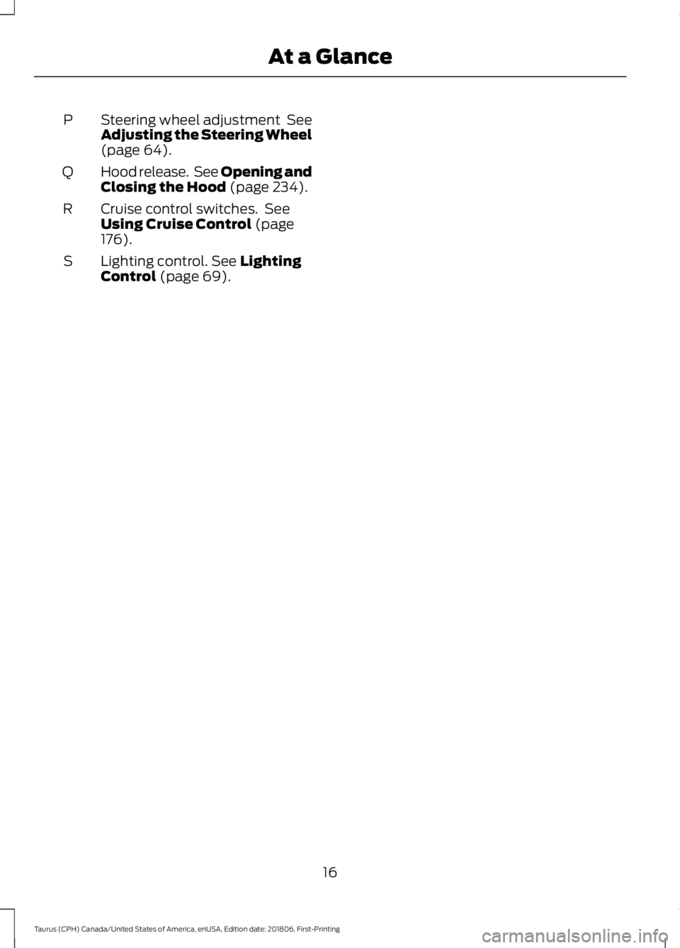 FORD TAURUS 2019  Owners Manual Steering wheel adjustment  See
Adjusting the Steering Wheel
(page 64).
P
Hood release.  See Opening and
Closing the Hood
 (page 234).
Q
Cruise control switches.  See
Using Cruise Control
 (page
176).
