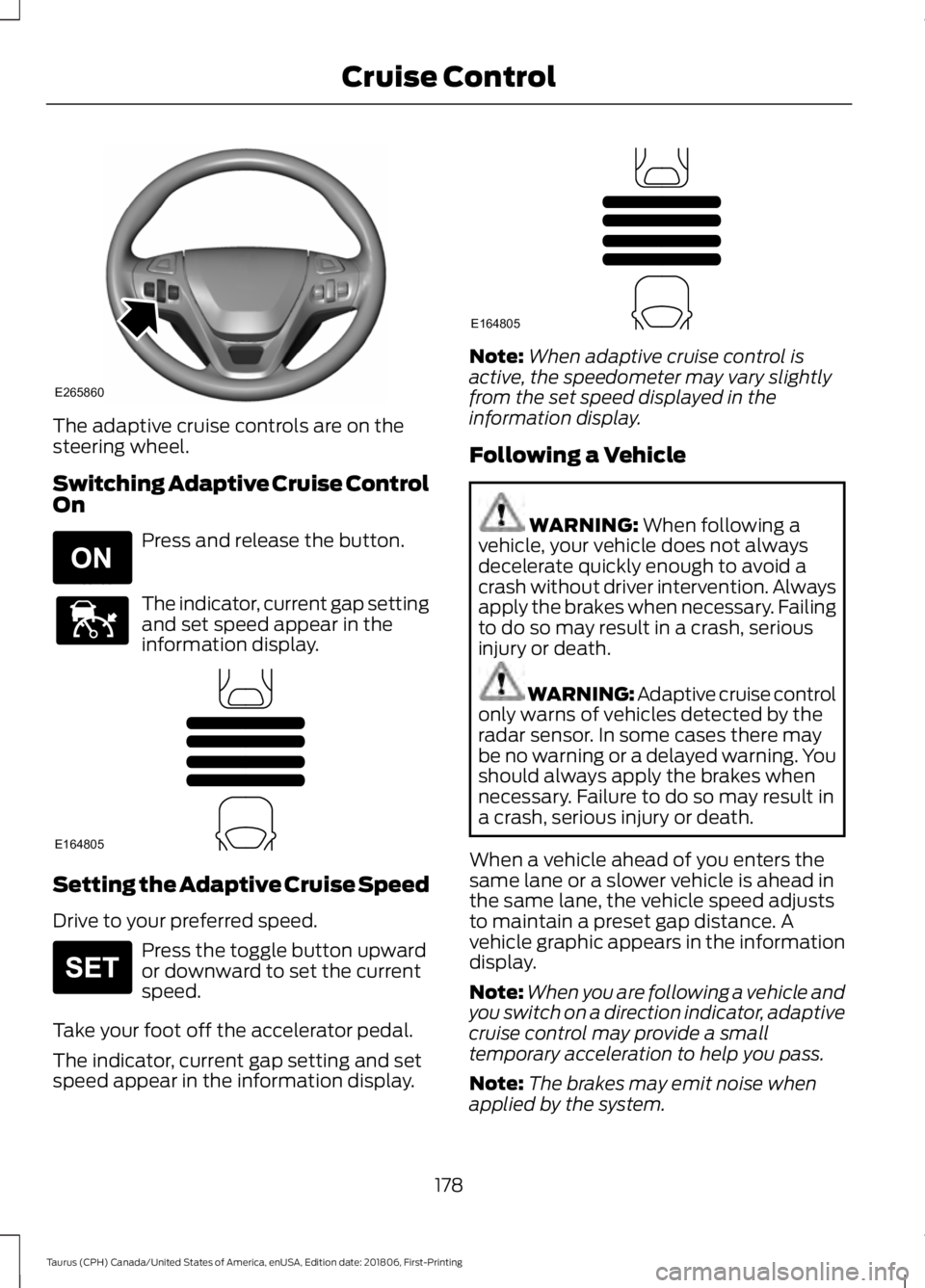 FORD TAURUS 2019 Owners Manual The adaptive cruise controls are on the
steering wheel.
Switching Adaptive Cruise Control
On
Press and release the button.
The indicator, current gap setting
and set speed appear in the
information di FORD TAURUS 2019 Owners Manual The adaptive cruise controls are on the
steering wheel.
Switching Adaptive Cruise Control
On
Press and release the button.
The indicator, current gap setting
and set speed appear in the
information di