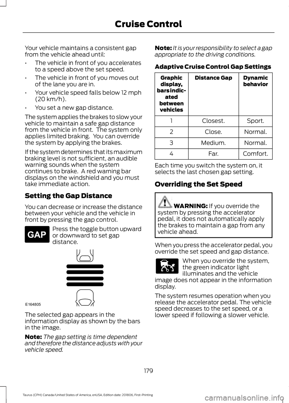 FORD TAURUS 2019 Owners Manual Your vehicle maintains a consistent gap
from the vehicle ahead until:
•
The vehicle in front of you accelerates
to a speed above the set speed.
• The vehicle in front of you moves out
of the lane FORD TAURUS 2019 Owners Manual Your vehicle maintains a consistent gap
from the vehicle ahead until:
•
The vehicle in front of you accelerates
to a speed above the set speed.
• The vehicle in front of you moves out
of the lane
