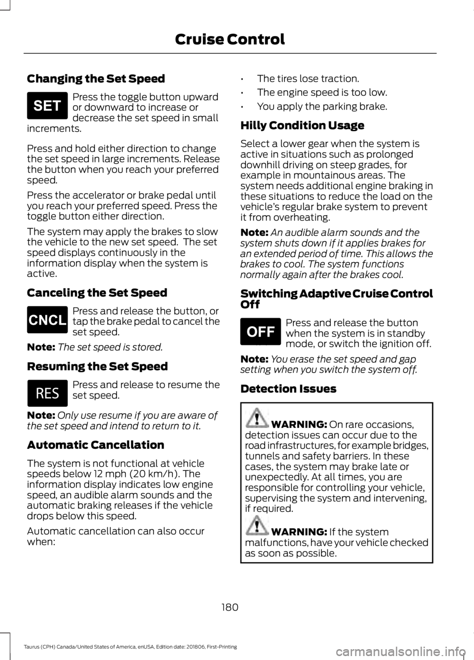 FORD TAURUS 2019 Owners Manual Changing the Set Speed
Press the toggle button upward
or downward to increase or
decrease the set speed in small
increments.
Press and hold either direction to change
the set speed in large increments FORD TAURUS 2019 Owners Manual Changing the Set Speed
Press the toggle button upward
or downward to increase or
decrease the set speed in small
increments.
Press and hold either direction to change
the set speed in large increments