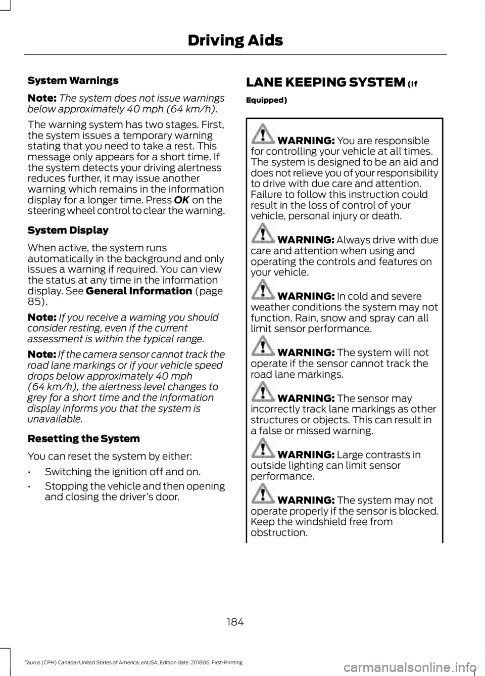 FORD TAURUS 2019 Owners Manual System Warnings
Note:
The system does not issue warnings
below approximately 40 mph (64 km/h).
The warning system has two stages. First,
the system issues a temporary warning
stating that you need to FORD TAURUS 2019 Owners Manual System Warnings
Note:
The system does not issue warnings
below approximately 40 mph (64 km/h).
The warning system has two stages. First,
the system issues a temporary warning
stating that you need to
