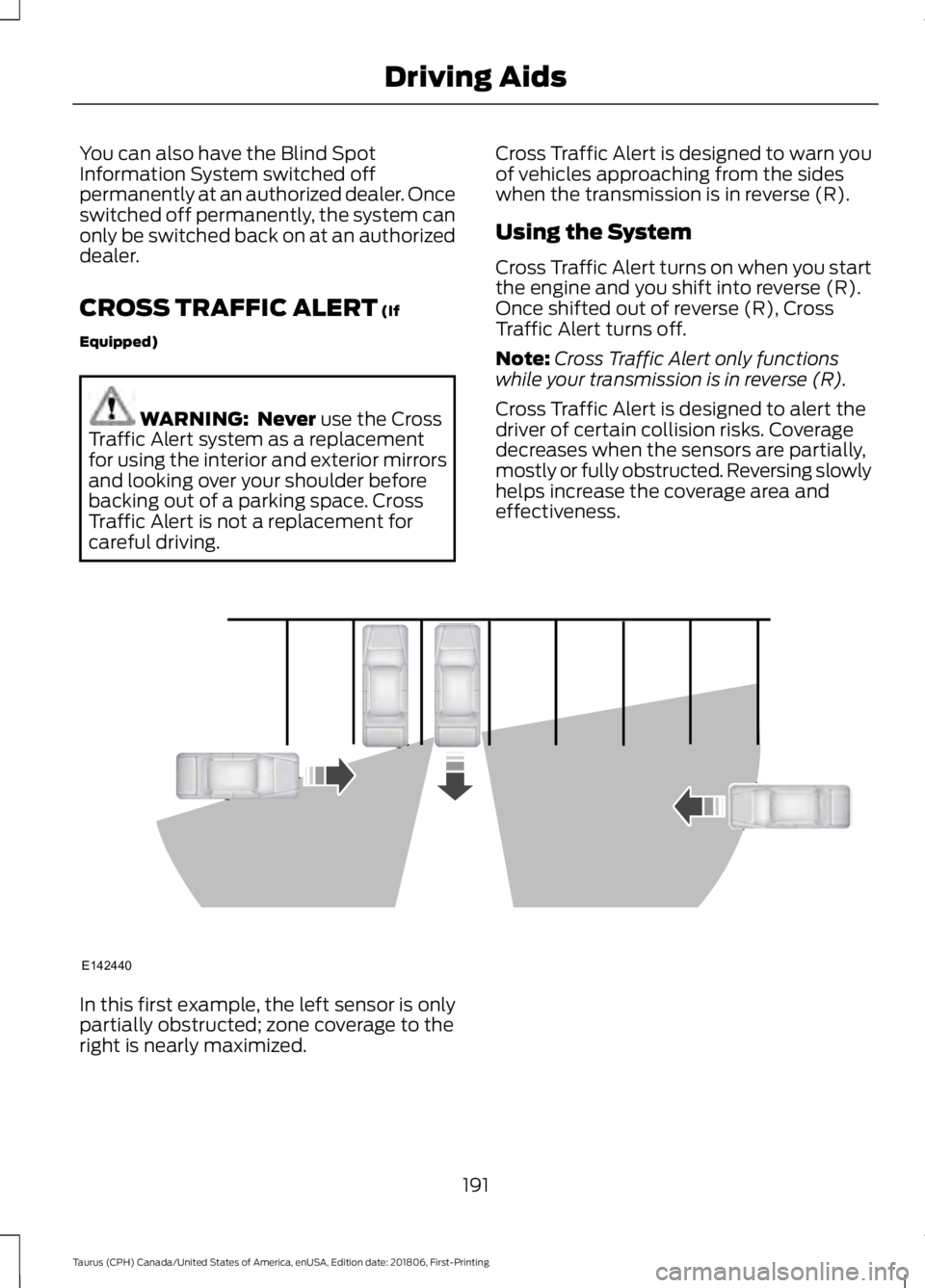 FORD TAURUS 2019 Owners Manual You can also have the Blind Spot
Information System switched off
permanently at an authorized dealer. Once
switched off permanently, the system can
only be switched back on at an authorized
dealer.
CR FORD TAURUS 2019 Owners Manual You can also have the Blind Spot
Information System switched off
permanently at an authorized dealer. Once
switched off permanently, the system can
only be switched back on at an authorized
dealer.
CR