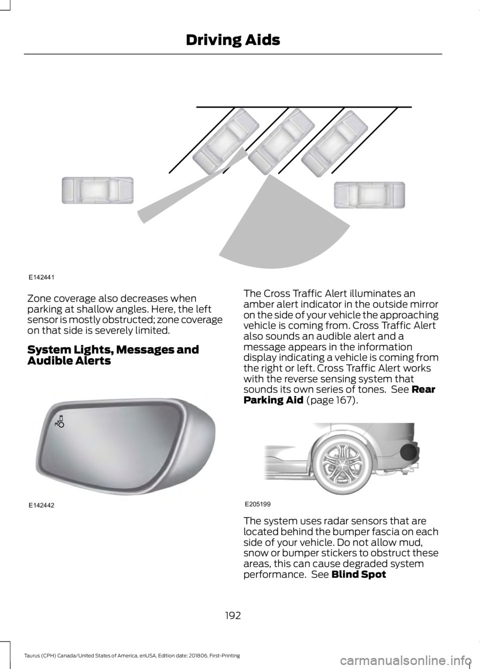 FORD TAURUS 2019 Owners Manual Zone coverage also decreases when
parking at shallow angles. Here, the left
sensor is mostly obstructed; zone coverage
on that side is severely limited.
System Lights, Messages and
Audible Alerts The FORD TAURUS 2019 Owners Manual Zone coverage also decreases when
parking at shallow angles. Here, the left
sensor is mostly obstructed; zone coverage
on that side is severely limited.
System Lights, Messages and
Audible Alerts The