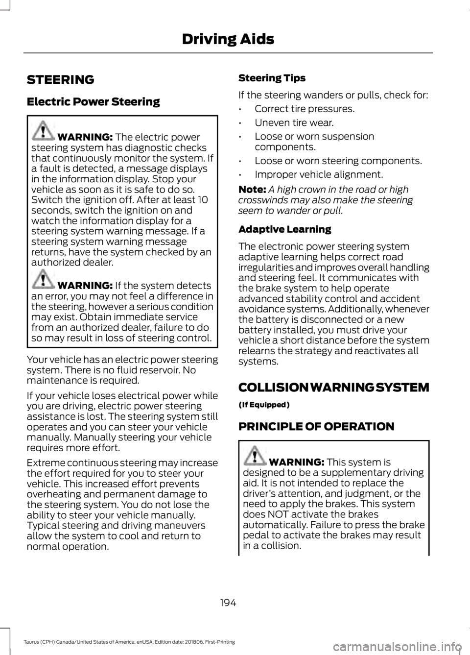 FORD TAURUS 2019 Owners Manual STEERING
Electric Power Steering
WARNING: The electric power
steering system has diagnostic checks
that continuously monitor the system. If
a fault is detected, a message displays
in the information d FORD TAURUS 2019 Owners Manual STEERING
Electric Power Steering
WARNING: The electric power
steering system has diagnostic checks
that continuously monitor the system. If
a fault is detected, a message displays
in the information d