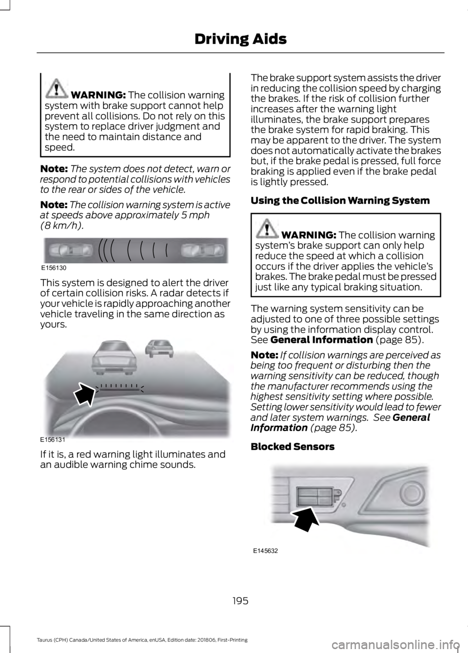 FORD TAURUS 2019 Owners Manual WARNING: The collision warning
system with brake support cannot help
prevent all collisions. Do not rely on this
system to replace driver judgment and
the need to maintain distance and
speed.
Note: Th FORD TAURUS 2019 Owners Manual WARNING: The collision warning
system with brake support cannot help
prevent all collisions. Do not rely on this
system to replace driver judgment and
the need to maintain distance and
speed.
Note: Th