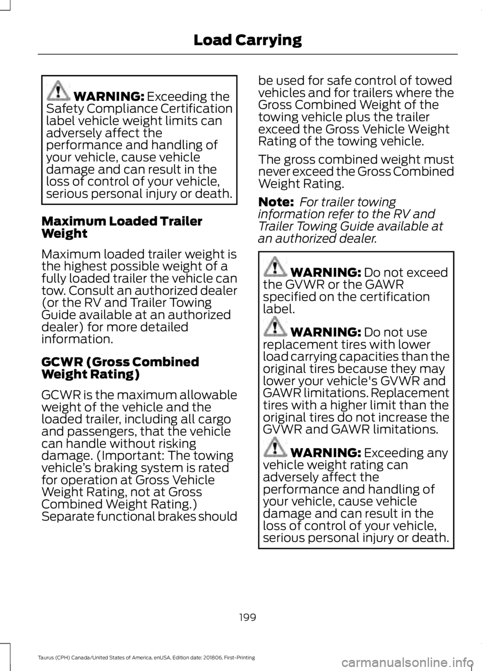 FORD TAURUS 2019 Owners Manual WARNING: Exceeding the
Safety Compliance Certification
label vehicle weight limits can
adversely affect the
performance and handling of
your vehicle, cause vehicle
damage and can result in the
loss of FORD TAURUS 2019 Owners Manual WARNING: Exceeding the
Safety Compliance Certification
label vehicle weight limits can
adversely affect the
performance and handling of
your vehicle, cause vehicle
damage and can result in the
loss of