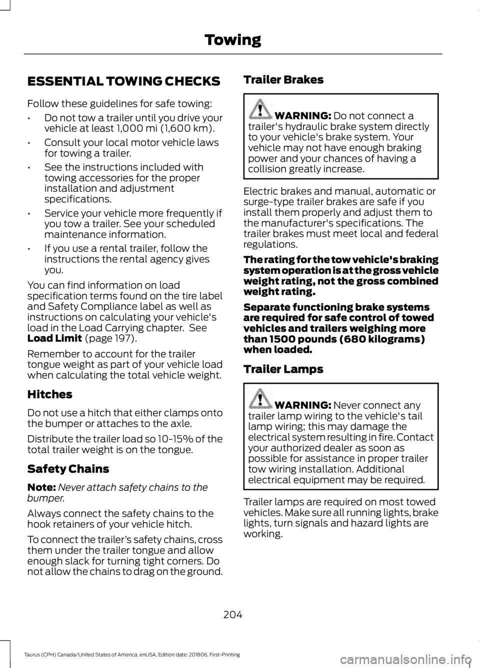 FORD TAURUS 2019 Owners Manual ESSENTIAL TOWING CHECKS
Follow these guidelines for safe towing:
•
Do not tow a trailer until you drive your
vehicle at least 1,000 mi (1,600 km).
• Consult your local motor vehicle laws
for towin FORD TAURUS 2019 Owners Manual ESSENTIAL TOWING CHECKS
Follow these guidelines for safe towing:
•
Do not tow a trailer until you drive your
vehicle at least 1,000 mi (1,600 km).
• Consult your local motor vehicle laws
for towin