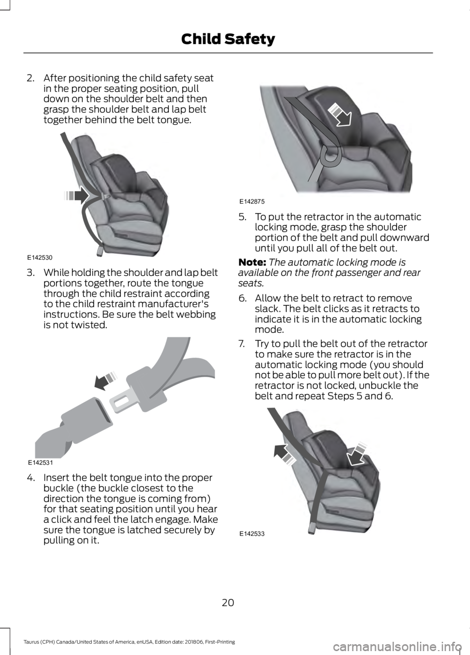 FORD TAURUS 2019 Owners Manual 2. After positioning the child safety seat
in the proper seating position, pull
down on the shoulder belt and then
grasp the shoulder belt and lap belt
together behind the belt tongue. 3.
While holdin