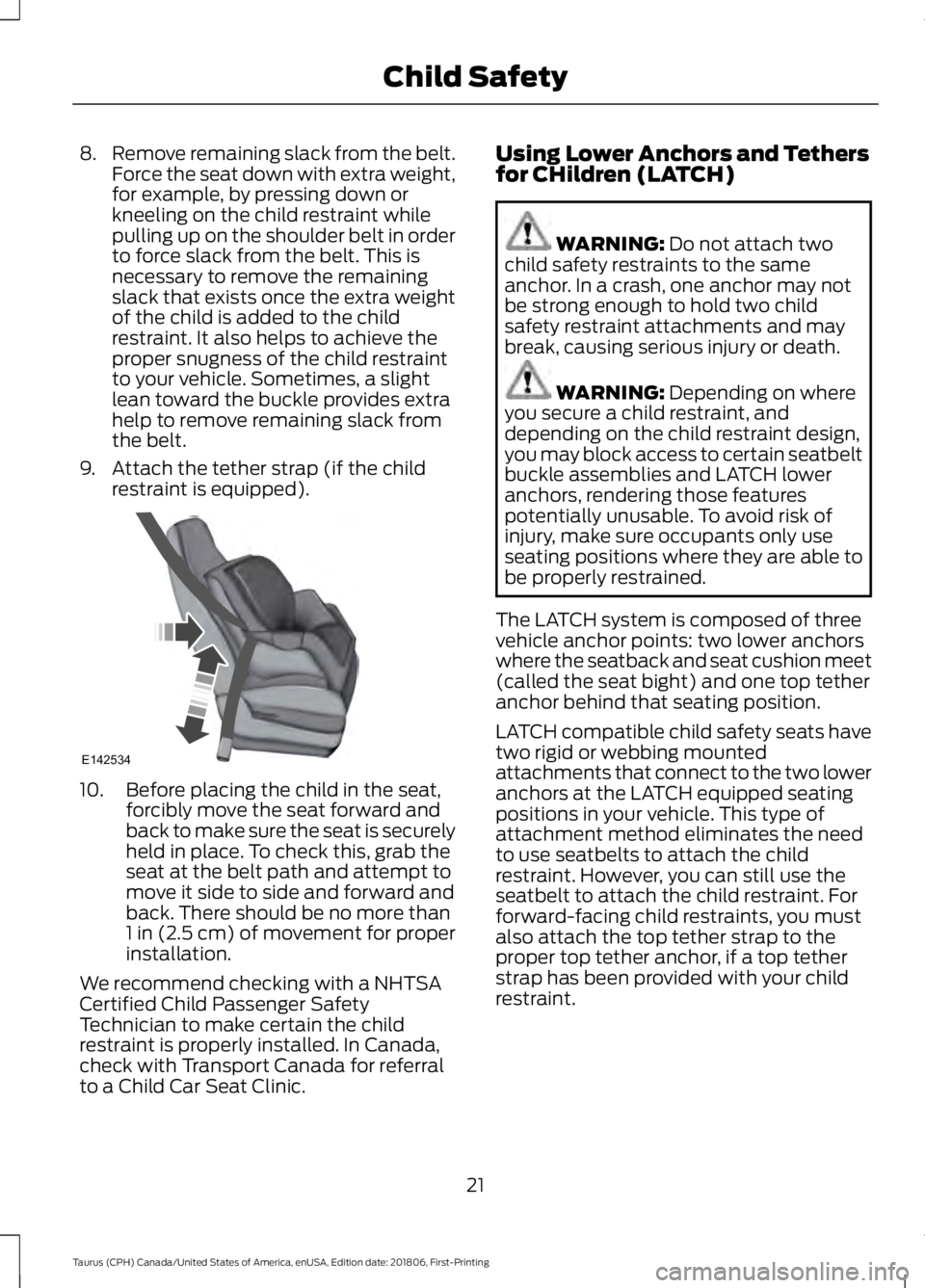 FORD TAURUS 2019 Owners Manual 8.
Remove remaining slack from the belt.
Force the seat down with extra weight,
for example, by pressing down or
kneeling on the child restraint while
pulling up on the shoulder belt in order
to force