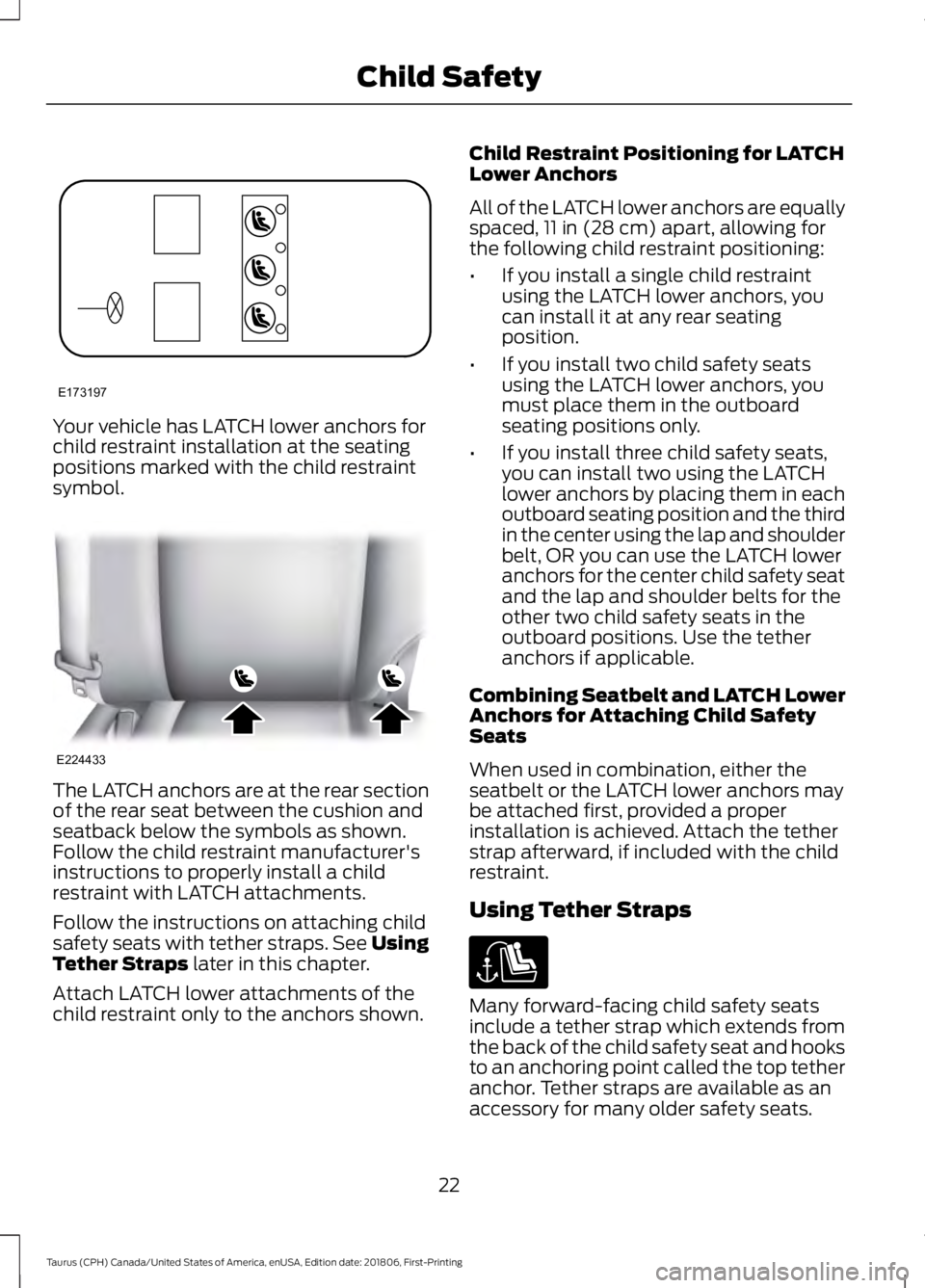 FORD TAURUS 2019 Owners Manual Your vehicle has LATCH lower anchors for
child restraint installation at the seating
positions marked with the child restraint
symbol.
The LATCH anchors are at the rear section
of the rear seat betwee