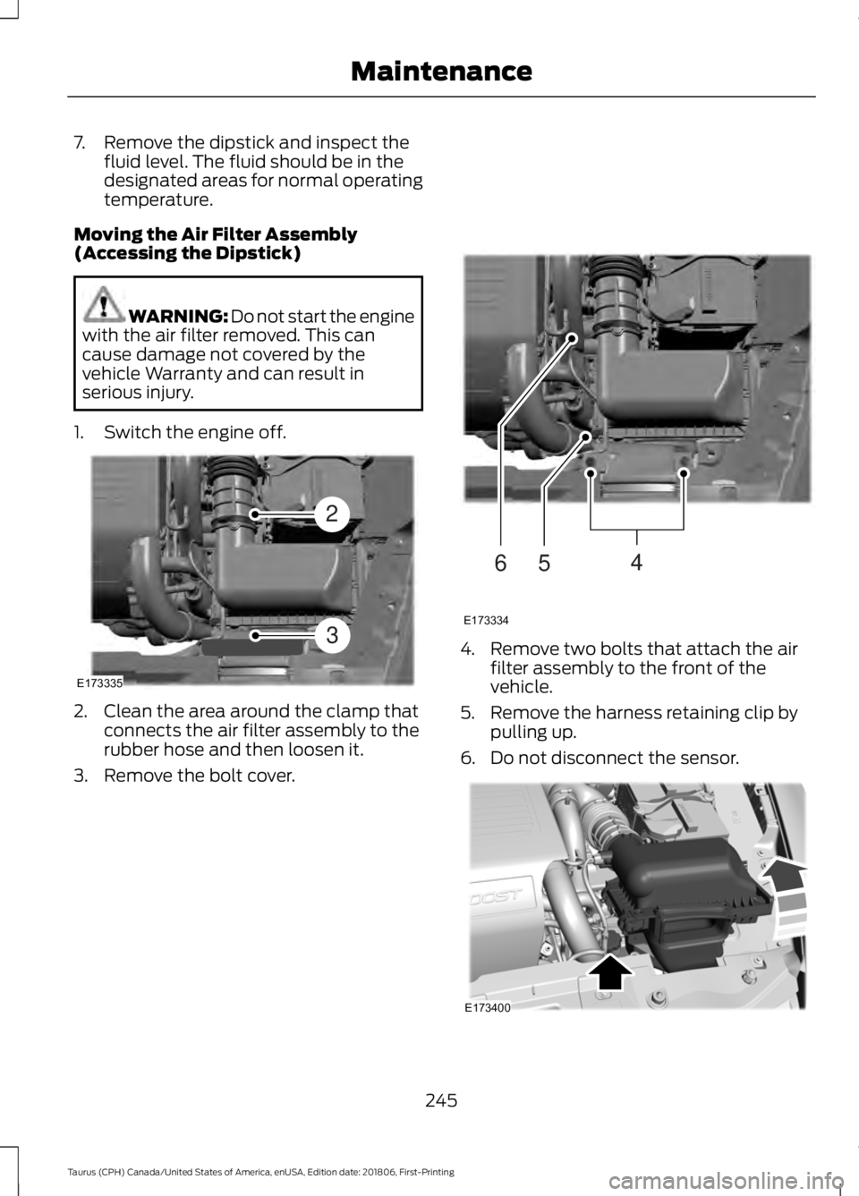 FORD TAURUS 2019 Owners Manual 7. Remove the dipstick and inspect the
fluid level. The fluid should be in the
designated areas for normal operating
temperature.
Moving the Air Filter Assembly
(Accessing the Dipstick) WARNING: Do no FORD TAURUS 2019 Owners Manual 7. Remove the dipstick and inspect the
fluid level. The fluid should be in the
designated areas for normal operating
temperature.
Moving the Air Filter Assembly
(Accessing the Dipstick) WARNING: Do no