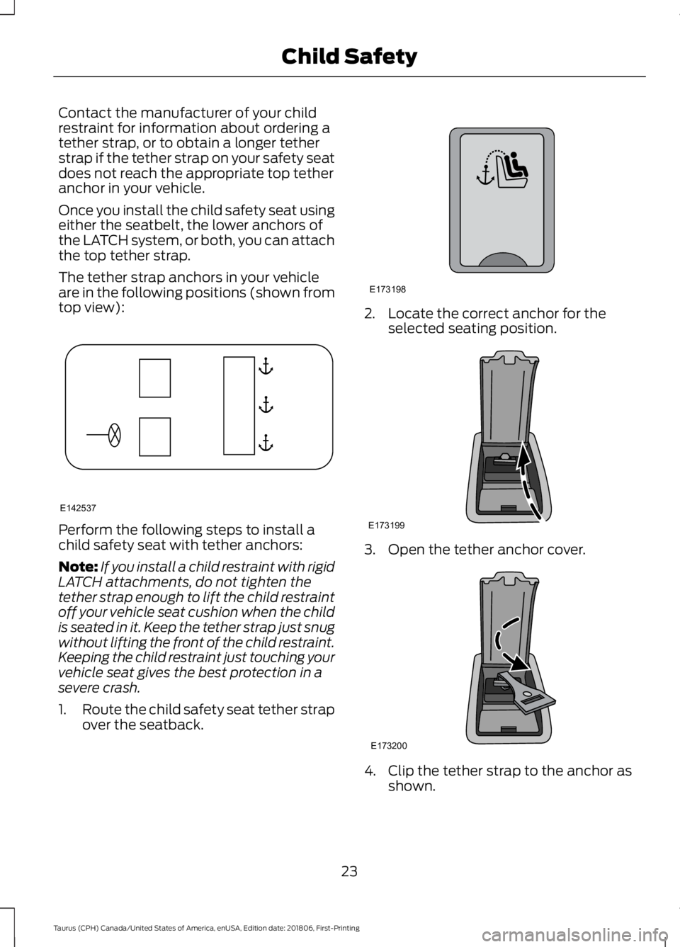 FORD TAURUS 2019 Owners Manual Contact the manufacturer of your child
restraint for information about ordering a
tether strap, or to obtain a longer tether
strap if the tether strap on your safety seat
does not reach the appropriat