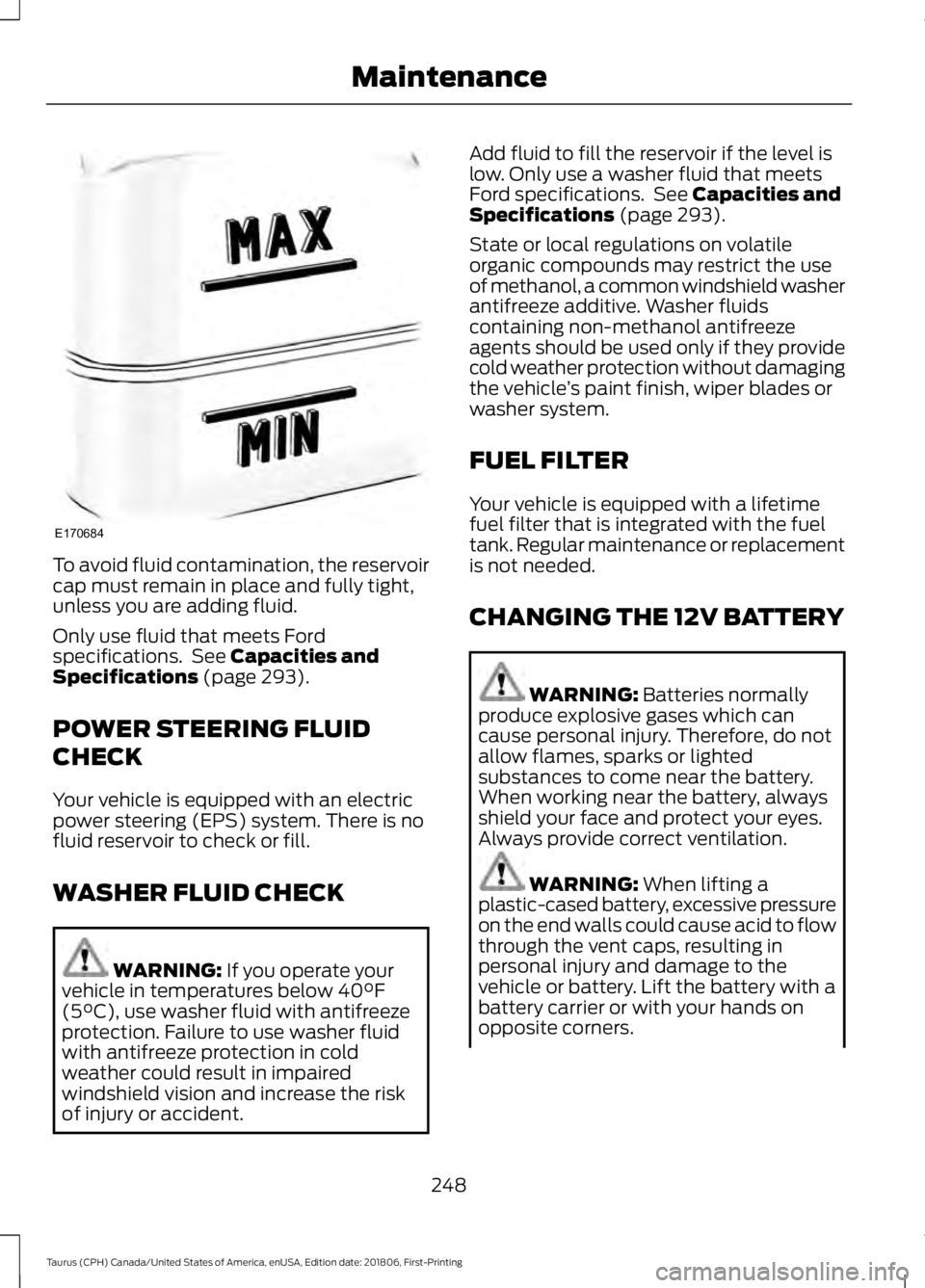 FORD TAURUS 2019 Owners Manual To avoid fluid contamination, the reservoir
cap must remain in place and fully tight,
unless you are adding fluid.
Only use fluid that meets Ford
specifications. See Capacities and
Specifications (pa FORD TAURUS 2019 Owners Manual To avoid fluid contamination, the reservoir
cap must remain in place and fully tight,
unless you are adding fluid.
Only use fluid that meets Ford
specifications. See Capacities and
Specifications (pa