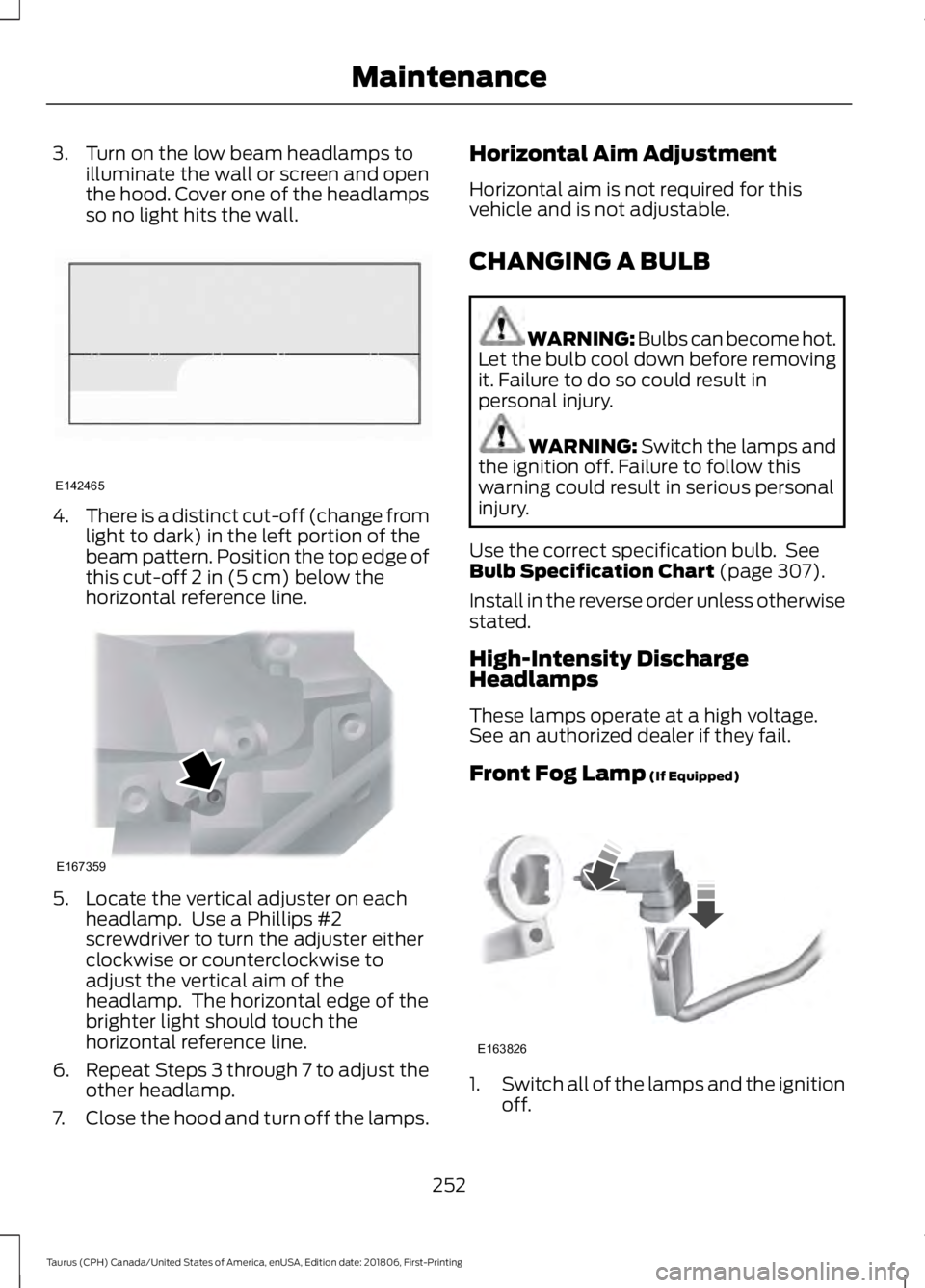 FORD TAURUS 2019 Owners Manual 3. Turn on the low beam headlamps to
illuminate the wall or screen and open
the hood. Cover one of the headlamps
so no light hits the wall. 4.
There is a distinct cut-off (change from
light to dark) i FORD TAURUS 2019 Owners Manual 3. Turn on the low beam headlamps to
illuminate the wall or screen and open
the hood. Cover one of the headlamps
so no light hits the wall. 4.
There is a distinct cut-off (change from
light to dark) i